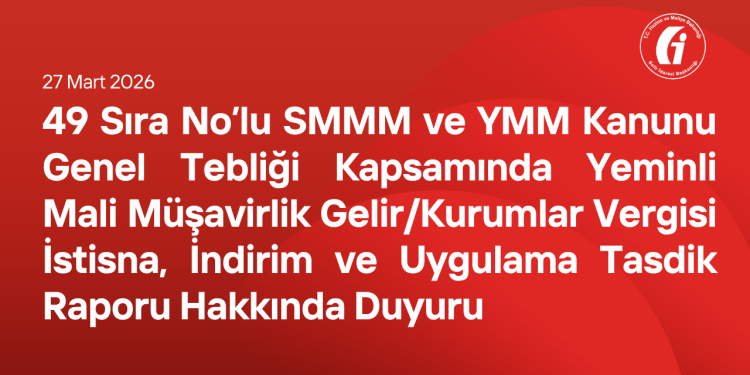 49 Sıra No’lu SMMM ve YMM Kanunu Genel Tebliği Kapsamında Yeminli Mali Müşavirlik Gelir/Kurumlar Vergisi İstisna, İndirim ve Uygulama Tasdik Raporu Hakkında Duyuru