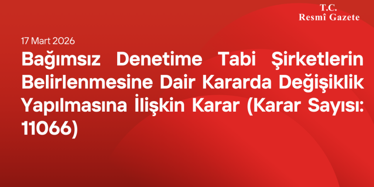 Bağımsız Denetime Tabi Şirketlerin Belirlenmesine Dair Kararda Değişiklik Yapılmasına İlişkin Karar (Karar Sayısı: 11066)