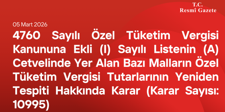 4760 Sayılı Özel Tüketim Vergisi Kanununa Ekli (I) Sayılı Listenin (A) Cetvelinde Yer Alan Bazı Malların Özel Tüketim Vergisi Tutarlarının Yeniden Tespiti Hakkında Karar (Karar Sayısı: 10995)