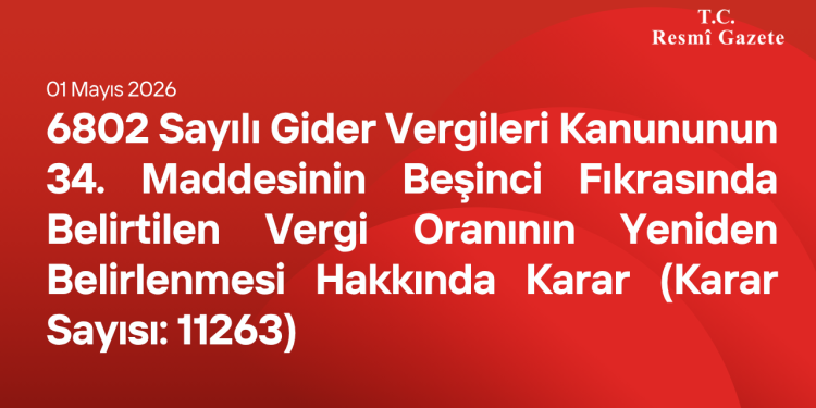 6802 Sayılı Gider Vergileri Kanununun 34 üncü Maddesinin Beşinci Fıkrasında Belirtilen Vergi Oranının Yeniden Belirlenmesi Hakkında Karar (Karar Sayısı: 11263)