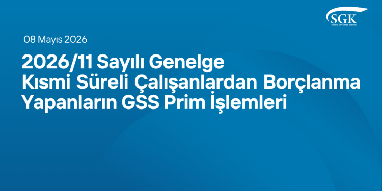 2026-11 Sayılı Genelge - Kısmi Süreli Çalışanlardan Borçlanma Yapanların GSS Prim İşlemleri
