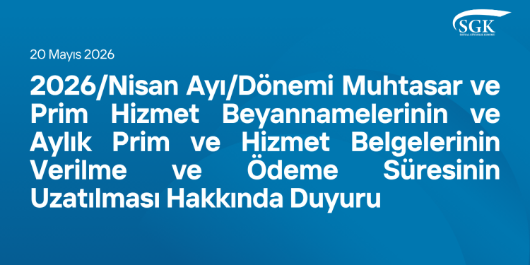 2026/Nisan Ayı/Dönemi Muhtasar ve Prim Hizmet Beyannamelerinin ve Aylık Prim ve Hizmet Belgelerinin Verilme ve Ödeme Süresinin Uzatılması