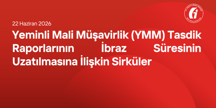 Yeminli Mali Müşavirlik (YMM) Tasdik Raporlarının İbraz Süresinin Uzatılmasına İlişkin Sirküler