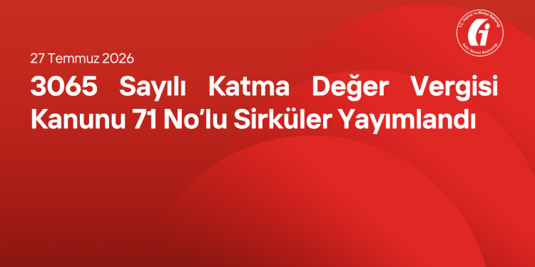 3065 Sayılı Katma Değer Vergisi Kanunu 71 No’lu Sirküler Yayımlandı