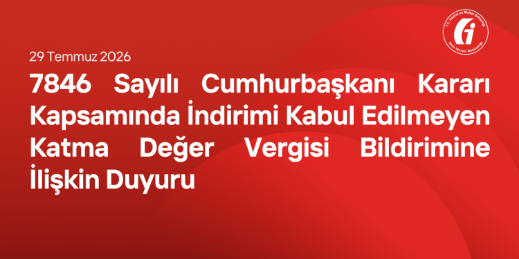 7846 Sayılı Cumhurbaşkanı Kararı Kapsamında İndirimi Kabul Edilmeyen Katma Değer Vergisi Bildirimine İlişkin Duyuru