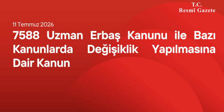 7588 Uzman Erbaş Kanunu ile Bazı Kanunlarda Değişiklik Yapılmasına Dair Kanun