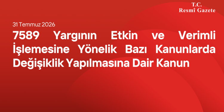 7589 Yargının Etkin ve Verimli İşlemesine Yönelik Bazı Kanunlarda Değişiklik Yapılmasına Dair Kanun