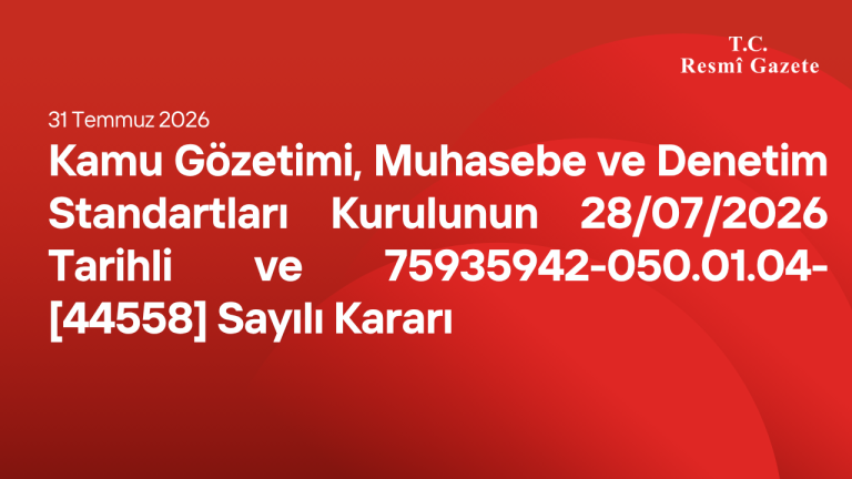 Kamu Gözetimi, Muhasebe ve Denetim Standartları Kurulunun 28/07/2026 Tarihli ve 75935942-050.01.04-[44558] Sayılı Kararı