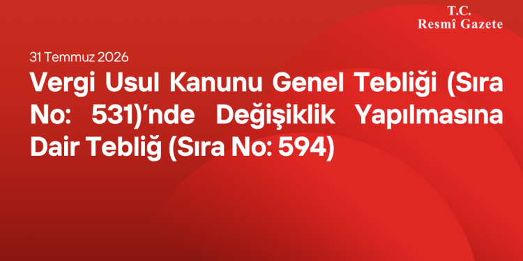 Vergi Usul Kanunu Genel Tebliği (Sıra No: 531)’nde Değişiklik Yapılmasına Dair Tebliğ (Sıra No: 594)