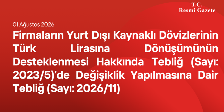 Firmaların Yurt Dışı Kaynaklı Dövizlerinin Türk Lirasına Dönüşümünün Desteklenmesi Hakkında Tebliğ (Sayı: 2023/5)’de Değişiklik Yapılmasına Dair Tebliğ (Sayı: 2026/11)