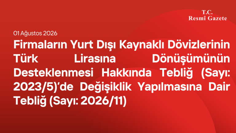 Firmaların Yurt Dışı Kaynaklı Dövizlerinin Türk Lirasına Dönüşümünün Desteklenmesi Hakkında Tebliğ (Sayı: 2023/5)’de Değişiklik Yapılmasına Dair Tebliğ (Sayı: 2026/11)