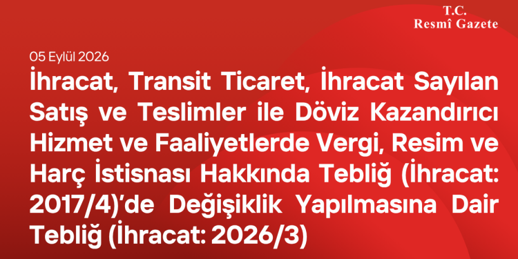 İhracat, Transit Ticaret, İhracat Sayılan Satış ve Teslimler ile Döviz Kazandırıcı Hizmet ve Faaliyetlerde Vergi, Resim ve Harç İstisnası Hakkında Tebliğ (İhracat 2026-3)